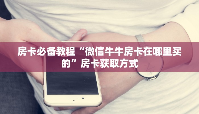 房卡必备教程“微信买房卡牛牛游戏”详细房卡教程