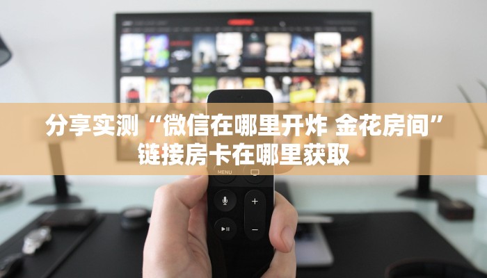 分享实测“微信在哪里开炸 金花房间”链接房卡在哪里获取