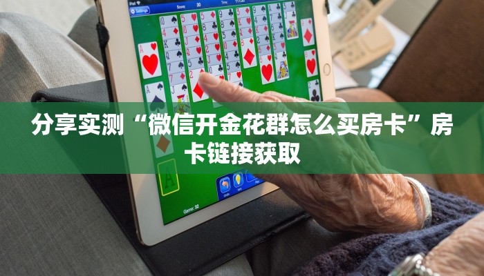 分享实测“微信开金花群怎么买房卡”房卡链接获取