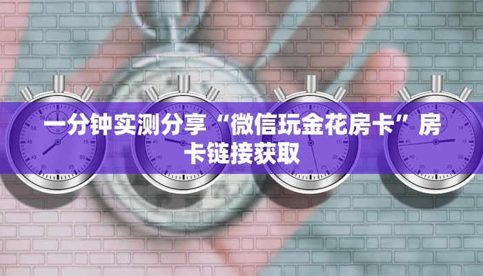 一分钟实测分享“微信玩金花房卡”房卡链接获取 一分钟实测分享“微信玩金花房卡”房卡链接获取