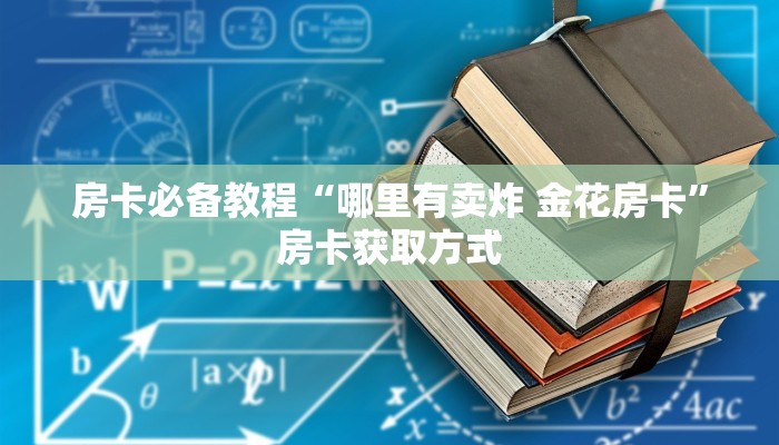 房卡必备教程“哪里有卖炸 金花房卡”房卡获取方式