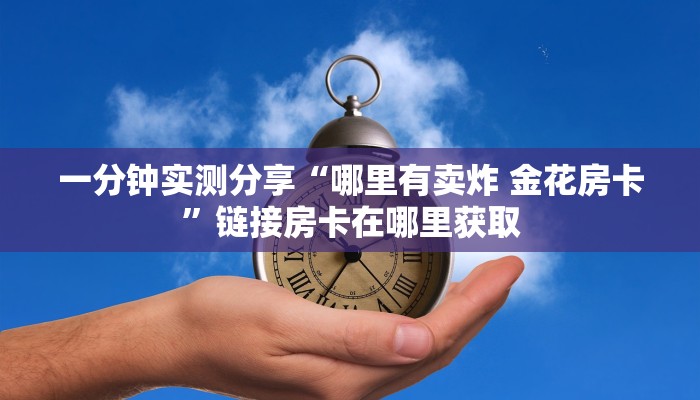房卡全攻略“微信炸 金花房卡如何充值”房卡使用教程