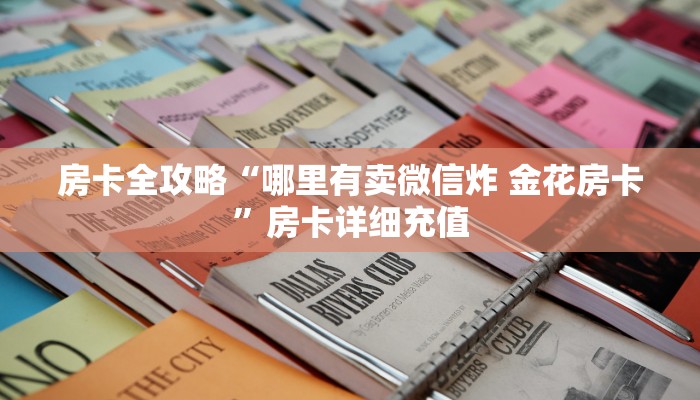 房卡全攻略“哪里有卖微信炸 金花房卡”房卡详细充值 房卡全攻略“哪里有卖微信炸 金花房卡”房卡详细充值
