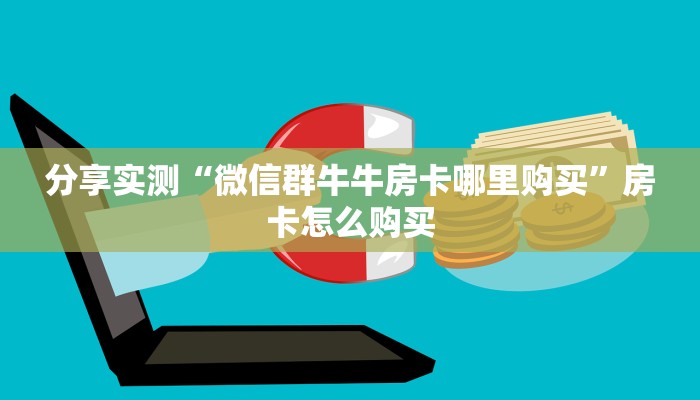 分享实测“微信群牛牛房卡哪里购买”房卡怎么购买