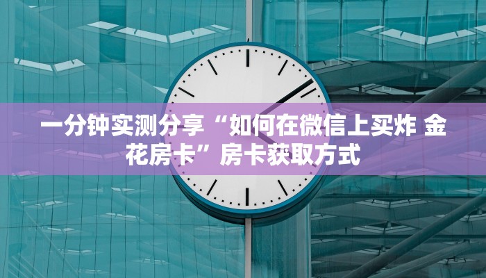一分钟实测分享“如何在微信上买炸 金花房卡”房卡获取方式