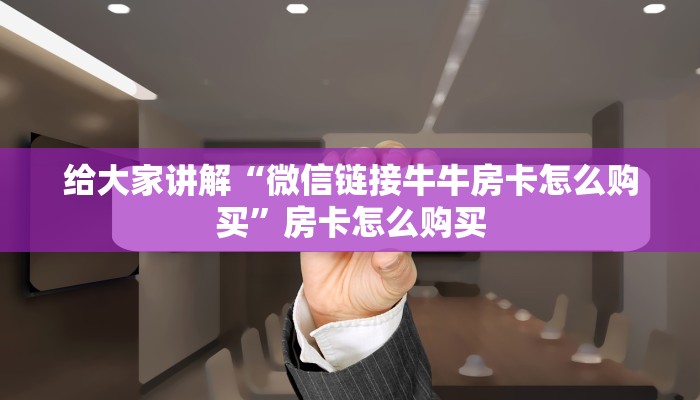 给大家讲解“微信链接牛牛房卡怎么购买”房卡怎么购买