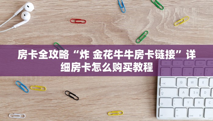 房卡必备教程“手机炸 金花链接怎么弄”房卡使用教程