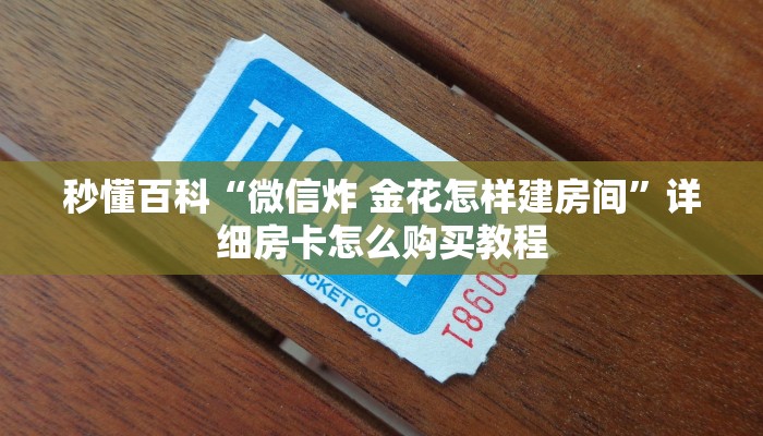 秒懂百科“微信炸 金花怎样建房间”详细房卡怎么购买教程 秒懂百科“微信炸 金花怎样建房间”详细房卡怎么购买教程