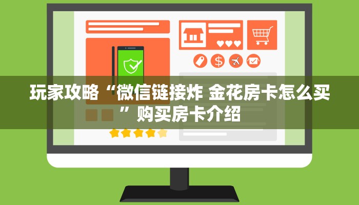 玩家必备教程“微信炸 金花房卡链接购买”房卡链接获取 玩家必备教程“微信炸 金花房卡链接购买”房卡链接获取