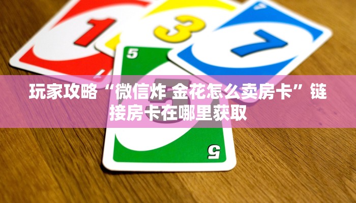 全攻略普及“微信如何炸 金花房间链接”轻松获取房卡全渠道