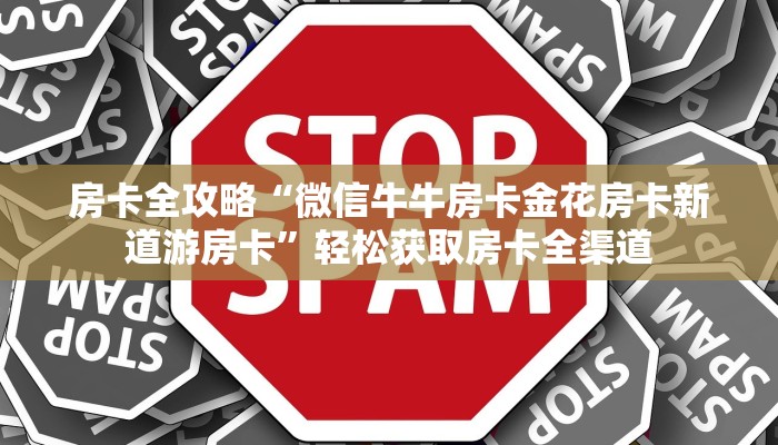 房卡全攻略“微信牛牛房卡金花房卡新道游房卡”轻松获取房卡全渠道 房卡全攻略“微信牛牛房卡金花房卡新道游房卡”轻松获取房卡全渠道