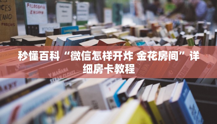 秒懂百科“微信怎样开炸 金花房间”详细房卡教程
