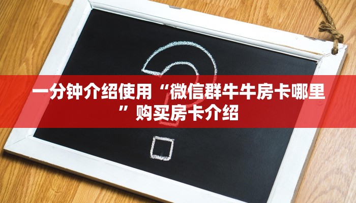 一分钟介绍使用“微信群牛牛房卡哪里”购买房卡介绍 一分钟介绍使用“微信群牛牛房卡哪里”购买房卡介绍