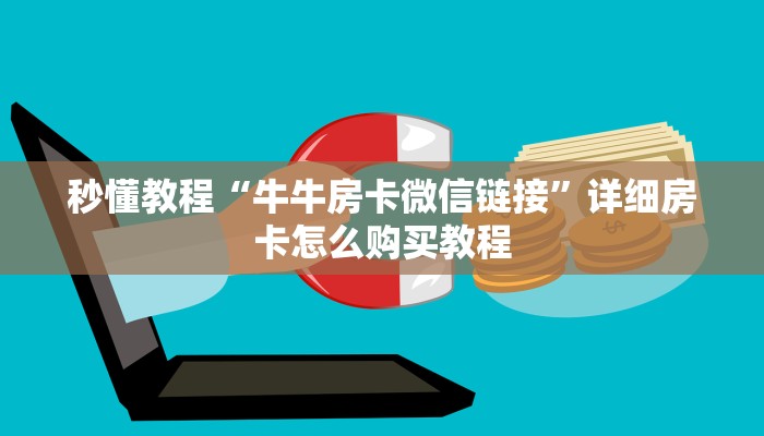 一分钟了解“微信炸 金花房卡链接怎么搞”轻松获取房卡全渠道 一分钟了解“微信炸 金花房卡链接怎么搞”轻松获取房卡全渠道