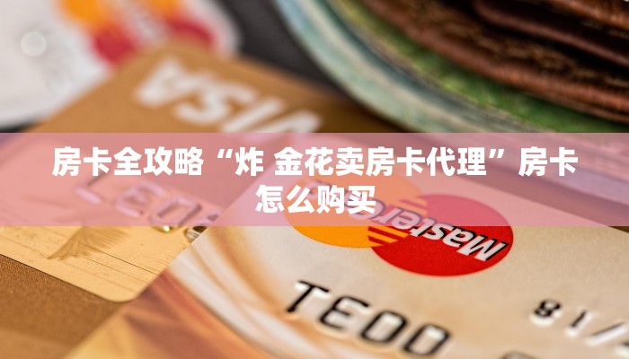 房卡必备教程“微信炸 金花房卡链接购买”购买房卡介绍 房卡必备教程“微信炸 金花房卡链接购买”购买房卡介绍