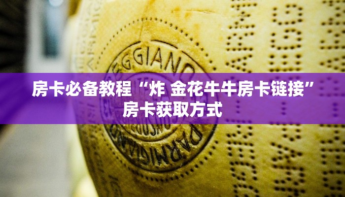 房卡必备教程“炸 金花牛牛房卡链接”房卡获取方式 房卡必备教程“炸 金花牛牛房卡链接”房卡获取方式