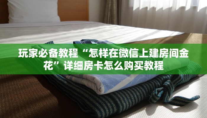 玩家必备教程“怎样在微信上建房间金花”详细房卡怎么购买教程