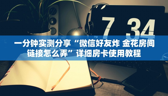 秒懂百科“微信群炸 金花房卡链接”房卡获取方式