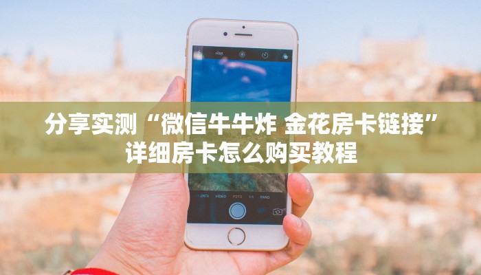 分享实测“微信牛牛炸 金花房卡链接”详细房卡怎么购买教程 分享实测“微信牛牛炸 金花房卡链接”详细房卡怎么购买教程