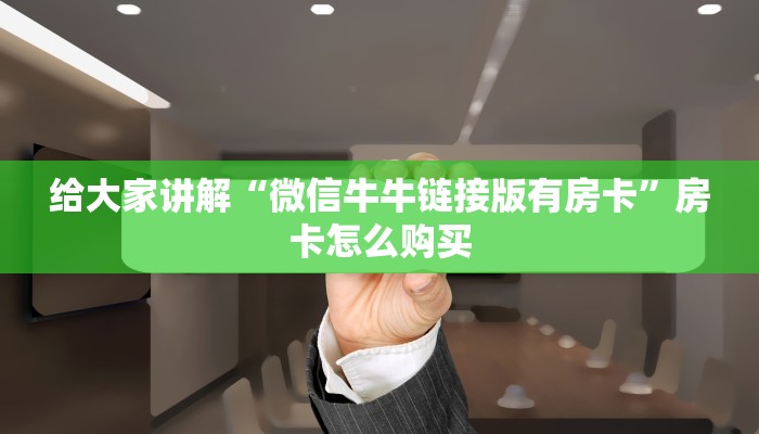 给大家讲解“微信牛牛链接版有房卡”房卡怎么购买 给大家讲解“微信牛牛链接版有房卡”房卡怎么购买