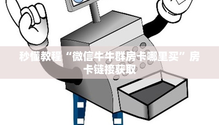 秒懂教程“微信牛牛群房卡哪里买”房卡链接获取 秒懂教程“微信牛牛群房卡哪里买”房卡链接获取