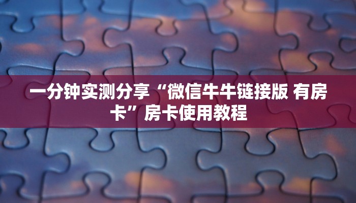 一分钟介绍使用“微信斗牛怎么创建房间?”链接房卡在哪里获取 一分钟介绍使用“微信斗牛怎么创建房间?”链接房卡在哪里获取