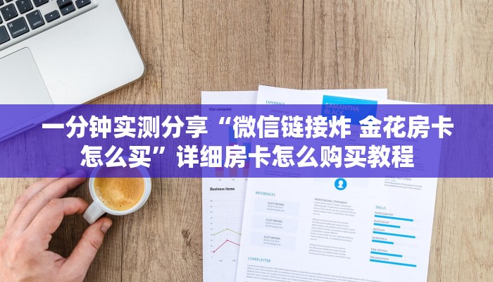 一分钟实测分享“微信链接炸 金花房卡怎么买”详细房卡怎么购买教程 一分钟实测分享“微信链接炸 金花房卡怎么买”详细房卡怎么购买教程