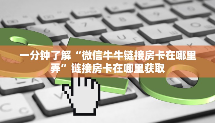 一分钟了解“微信牛牛链接房卡在哪里弄”链接房卡在哪里获取