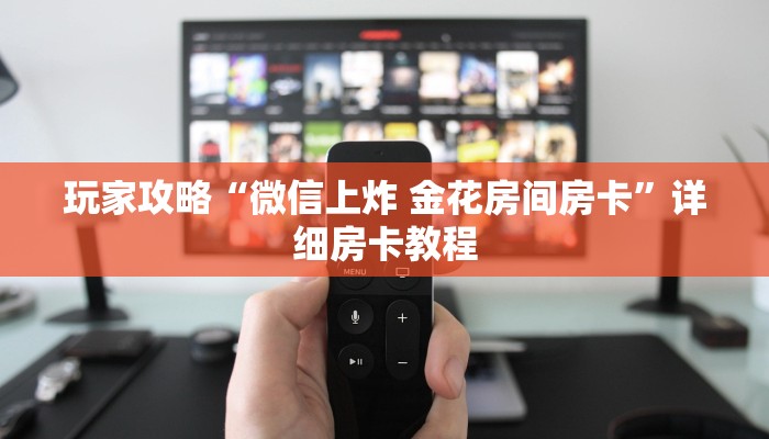 玩家攻略“微信上炸 金花房间房卡”详细房卡教程 玩家攻略“微信上炸 金花房间房卡”详细房卡教程