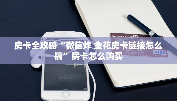 房卡全攻略“微信炸 金花房卡链接怎么搞”房卡怎么购买