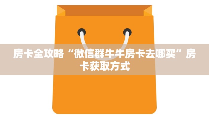 房卡全攻略“微信群牛牛房卡去哪买”房卡获取方式