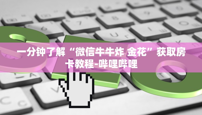 一分钟了解“微信牛牛炸 金花”获取房卡教程-哔哩哔哩 一分钟了解“微信牛牛炸 金花”获取房卡教程-哔哩哔哩