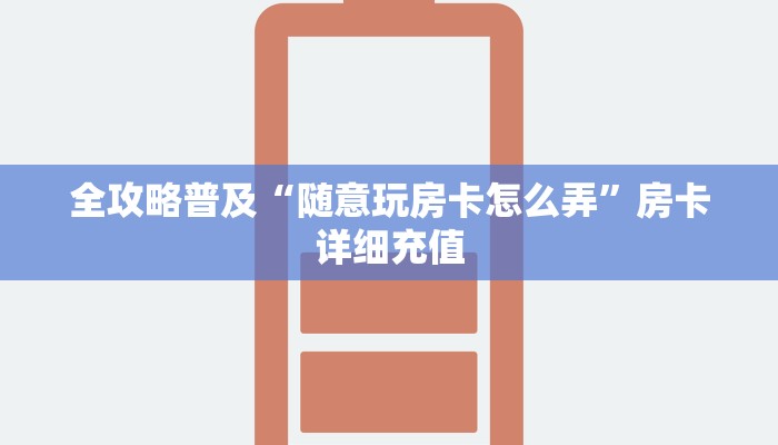 全攻略普及“随意玩房卡怎么弄”房卡详细充值