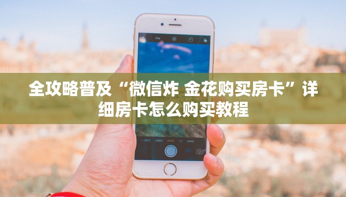 全攻略普及“微信炸 金花购买房卡”详细房卡怎么购买教程
