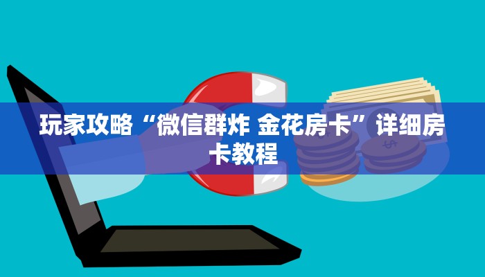 玩家攻略“微信群炸 金花房卡”详细房卡教程