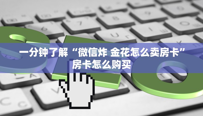 秒懂教程“微信炸 金花房卡链接”详细房卡使用教程 秒懂教程“微信炸 金花房卡链接”详细房卡使用教程