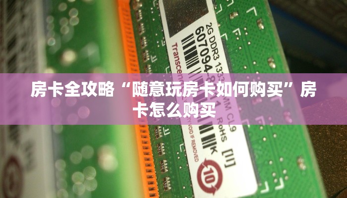 房卡全攻略“随意玩房卡如何购买”房卡怎么购买 房卡全攻略“随意玩房卡如何购买”房卡怎么购买