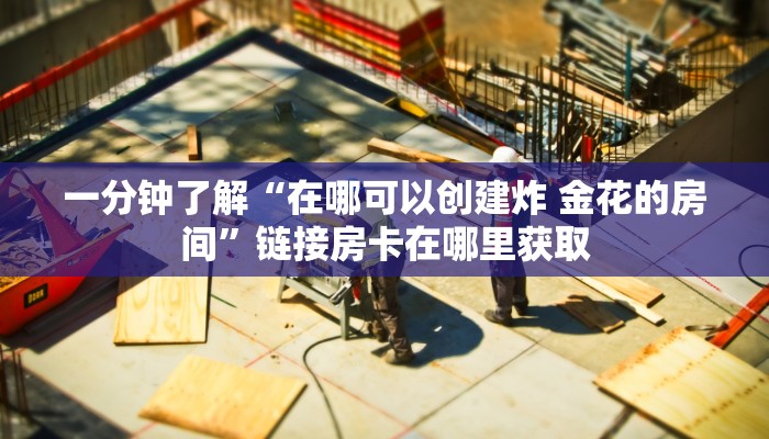 一分钟了解“新神兽大厅怎么买房卡”房卡链接获取