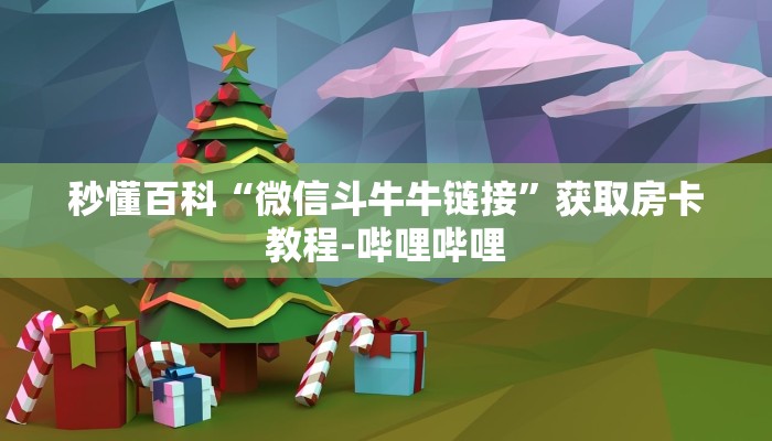 秒懂百科“微信斗牛牛链接”获取房卡教程-哔哩哔哩 秒懂百科“微信斗牛牛链接”获取房卡教程-哔哩哔哩