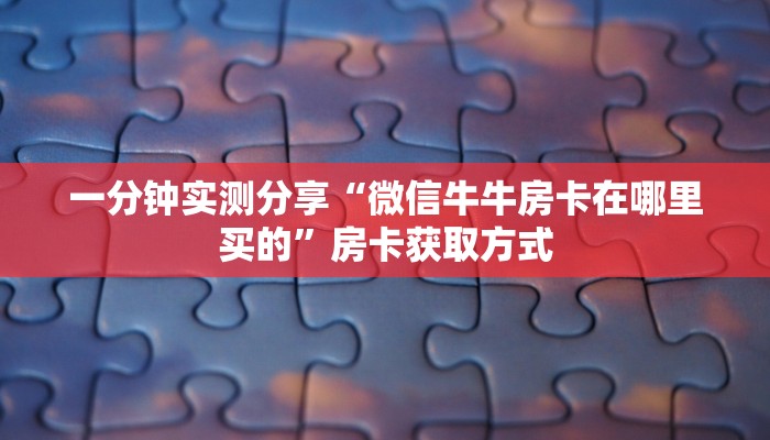 一分钟实测分享“微信牛牛房卡在哪里买的”房卡获取方式