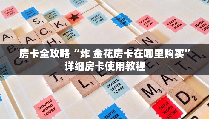 房卡全攻略“炸 金花房卡在哪里购买”详细房卡使用教程 房卡全攻略“炸 金花房卡在哪里购买”详细房卡使用教程