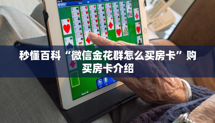 秒懂百科“微信金花群怎么买房卡”购买房卡介绍 秒懂百科“微信金花群怎么买房卡”购买房卡介绍