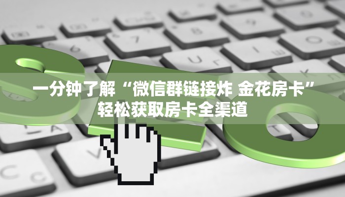 一分钟了解“微信群链接炸 金花房卡”轻松获取房卡全渠道