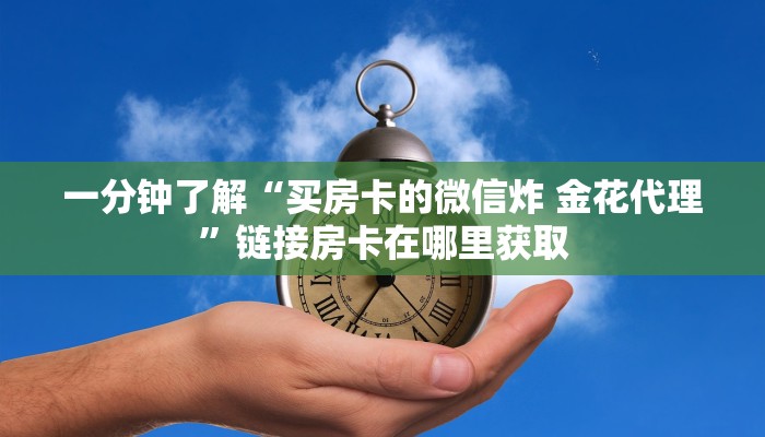 一分钟了解“买房卡的微信炸 金花代理”链接房卡在哪里获取