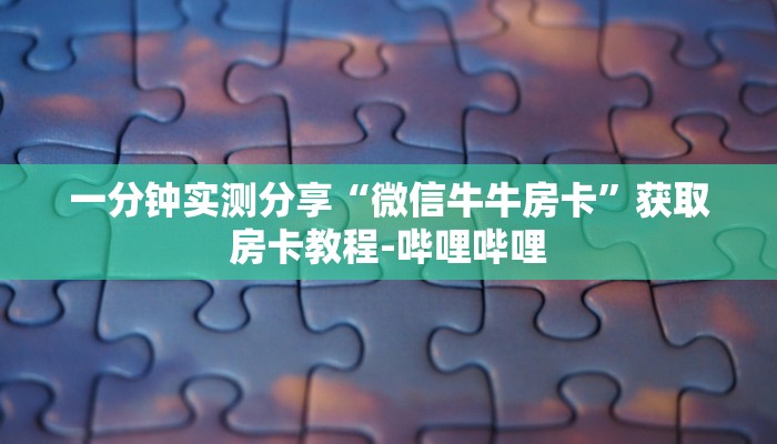 一分钟实测分享“微信牛牛房卡”获取房卡教程-哔哩哔哩