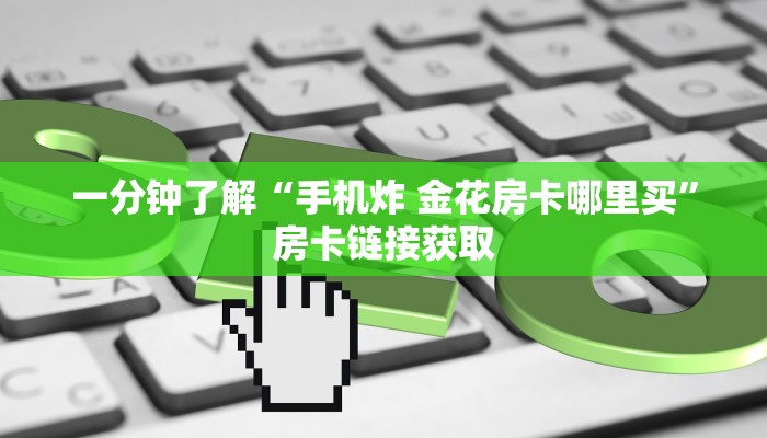 一分钟了解“手机炸 金花房卡哪里买”房卡链接获取