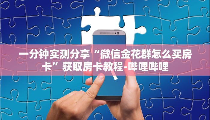 一分钟实测分享“微信金花群怎么买房卡”获取房卡教程-哔哩哔哩