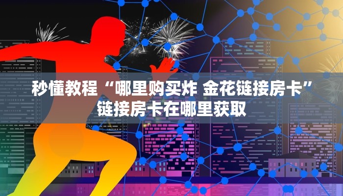 秒懂教程“哪里购买炸 金花链接房卡”链接房卡在哪里获取