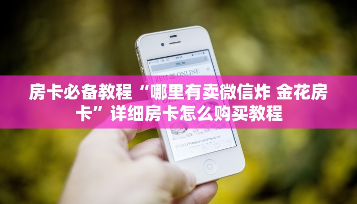 房卡必备教程“哪里有卖微信炸 金花房卡”详细房卡怎么购买教程