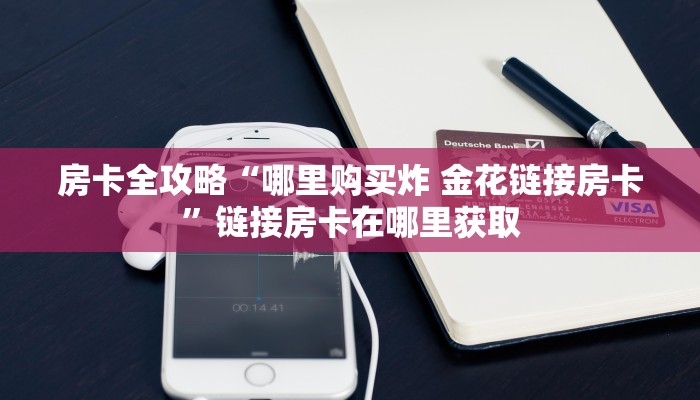 房卡全攻略“哪里购买炸 金花链接房卡”链接房卡在哪里获取